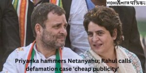 Priyanka hammers Netanyahu; Rahul calls defamation case ‘cheap publicity’