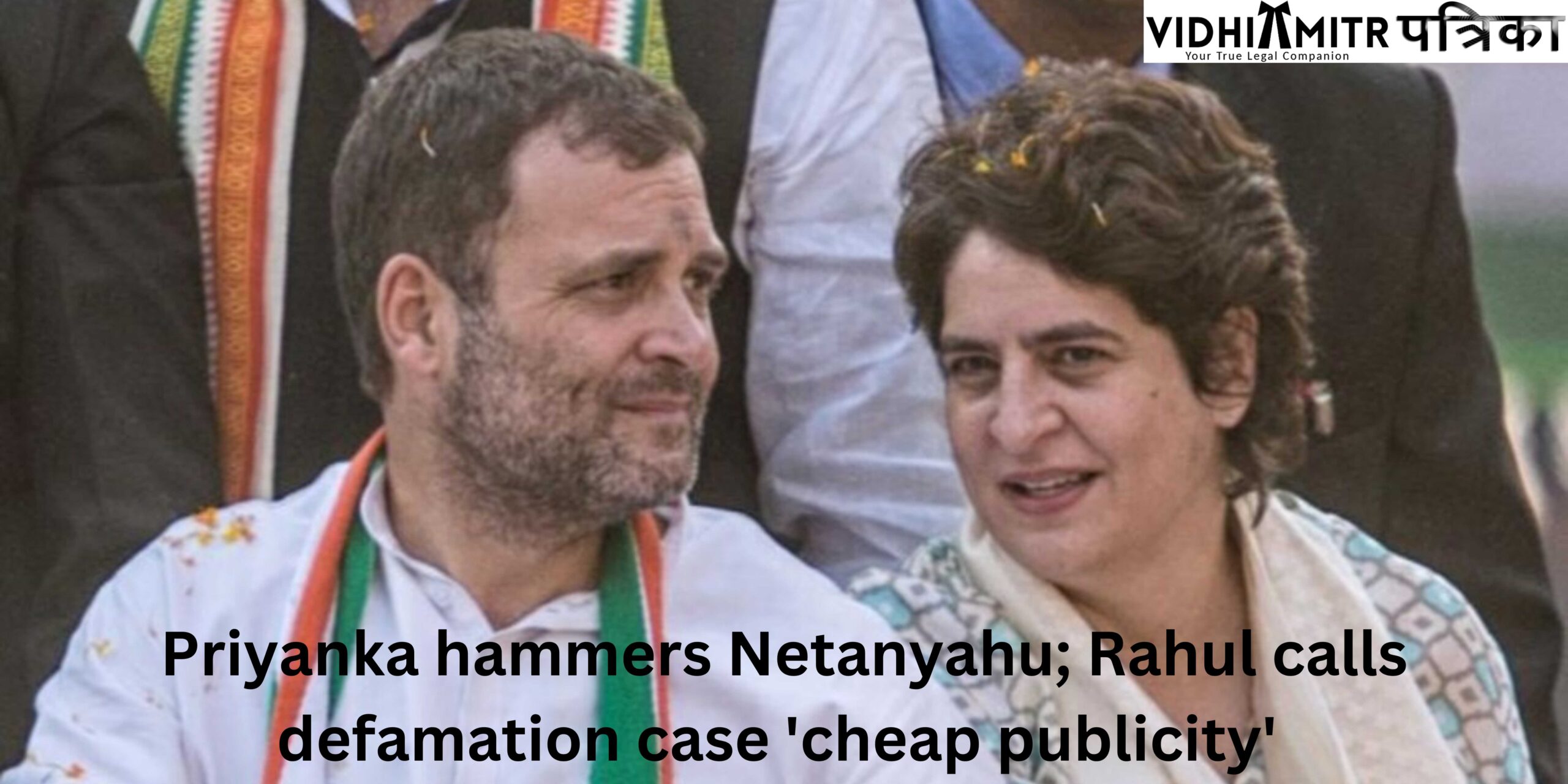 Priyanka hammers Netanyahu; Rahul calls defamation case ‘cheap publicity’