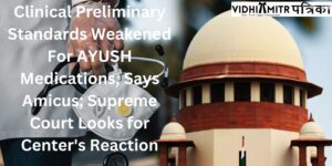 Clinical Preliminary Standards Weakened For AYUSH Medications, Says Amicus; supreme Court Looks for Center’s Reaction