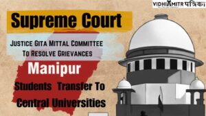 Manipur Crisis| Supreme Court Guides Justice Gita Mittal Panel To Determine Complaints Of Understudies Looking for Move To Central Universities