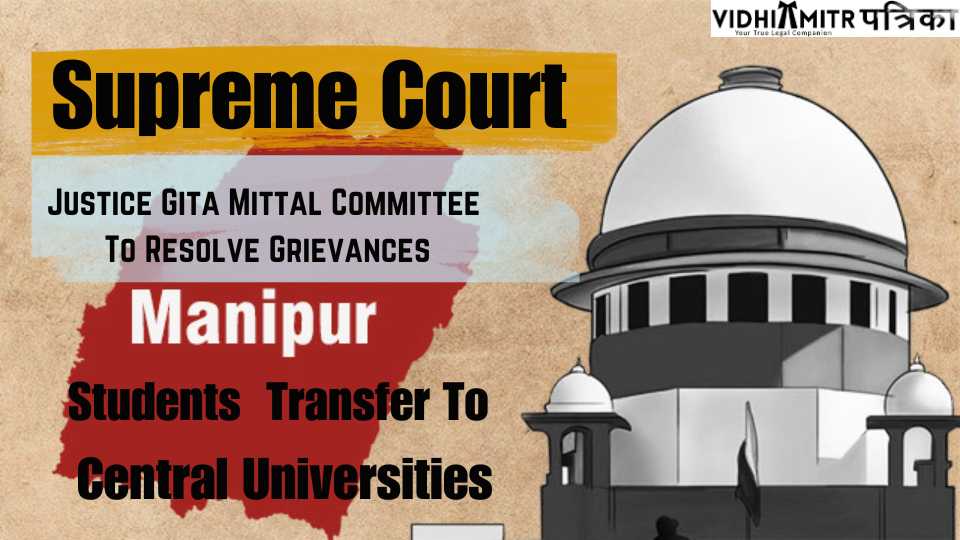 Manipur Crisis| Supreme Court Guides Justice Gita Mittal Panel To Determine Complaints Of Understudies Looking for Move To Central Universities