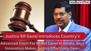 Justice BR Gavai Introduces Country’s Most memorable Advanced Court For NI Act Cases In Kerala, Says Innovation Makes Justice Effectively Open
