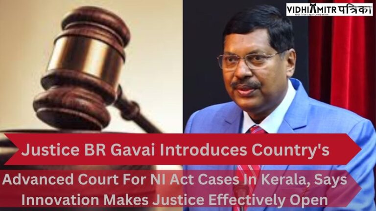 Justice BR Gavai Introduces Country’s Most memorable Advanced Court For NI Act Cases In Kerala, Says Innovation Makes Justice Effectively Open