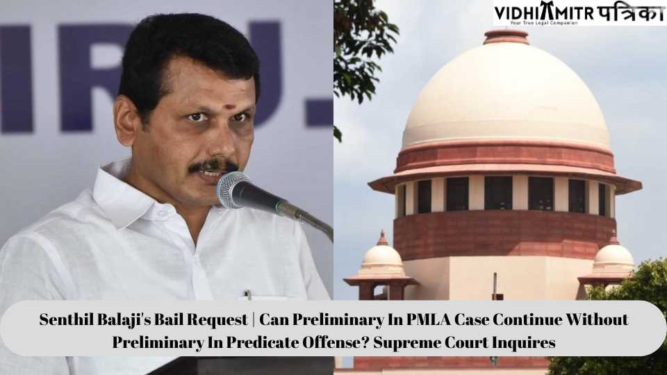 Senthil Balaji’s Bail Request | Can Preliminary In PMLA Case Continue Without Preliminary In Predicate Offense? Supreme Court Inquires