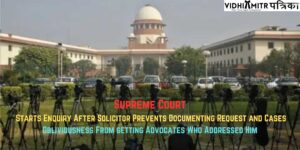 Supreme Court Starts Enquiry After Solicitor Prevents Documenting Request and Cases Obliviousness From getting Advocates Who Addressed Him
