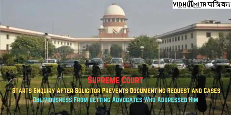 Supreme Court Starts Enquiry After Solicitor Prevents Documenting Request and Cases Obliviousness From getting Advocates Who Addressed Him