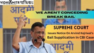 ‘We Aren’t Conceding Break Bail’ : Supreme Court Issues Notice On Arvind Kejriwal’s Bail Supplication In CBI Case